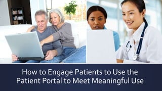 How to Engage Patients to Use the
Patient Portal to Meet Meaningful Use
 