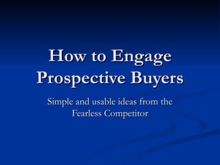 How to Engage Prospective Buyers Simple and usable ideas from the Fearless Competitor 