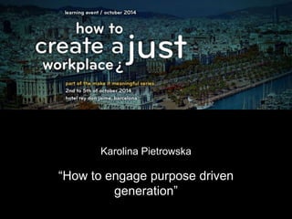 Karolina Pietrowska 
“How to engage purpose driven 
generation” 
 