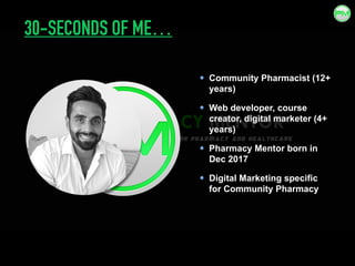 30-SECONDS OF ME…
Community Pharmacist (12+
years)
Web developer, course
creator, digital marketer (4+
years)
Pharmacy Men...