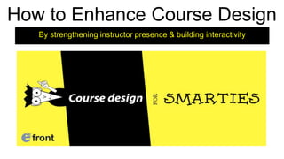 How to Enhance Course Design
By strengthening instructor presence & building interactivity
 