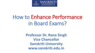 How to Enhance Performance
in Board Exams?
Professor Dr. Rana Singh
Vice Chancellor
Sanskriti University
www.sanskriti.edu.in
 