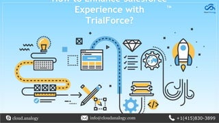 How to Enhance Salesforce
Experience with
TrialForce?
TM
cloud.analogy info@cloudanalogy.com +1(415)830-3899
 