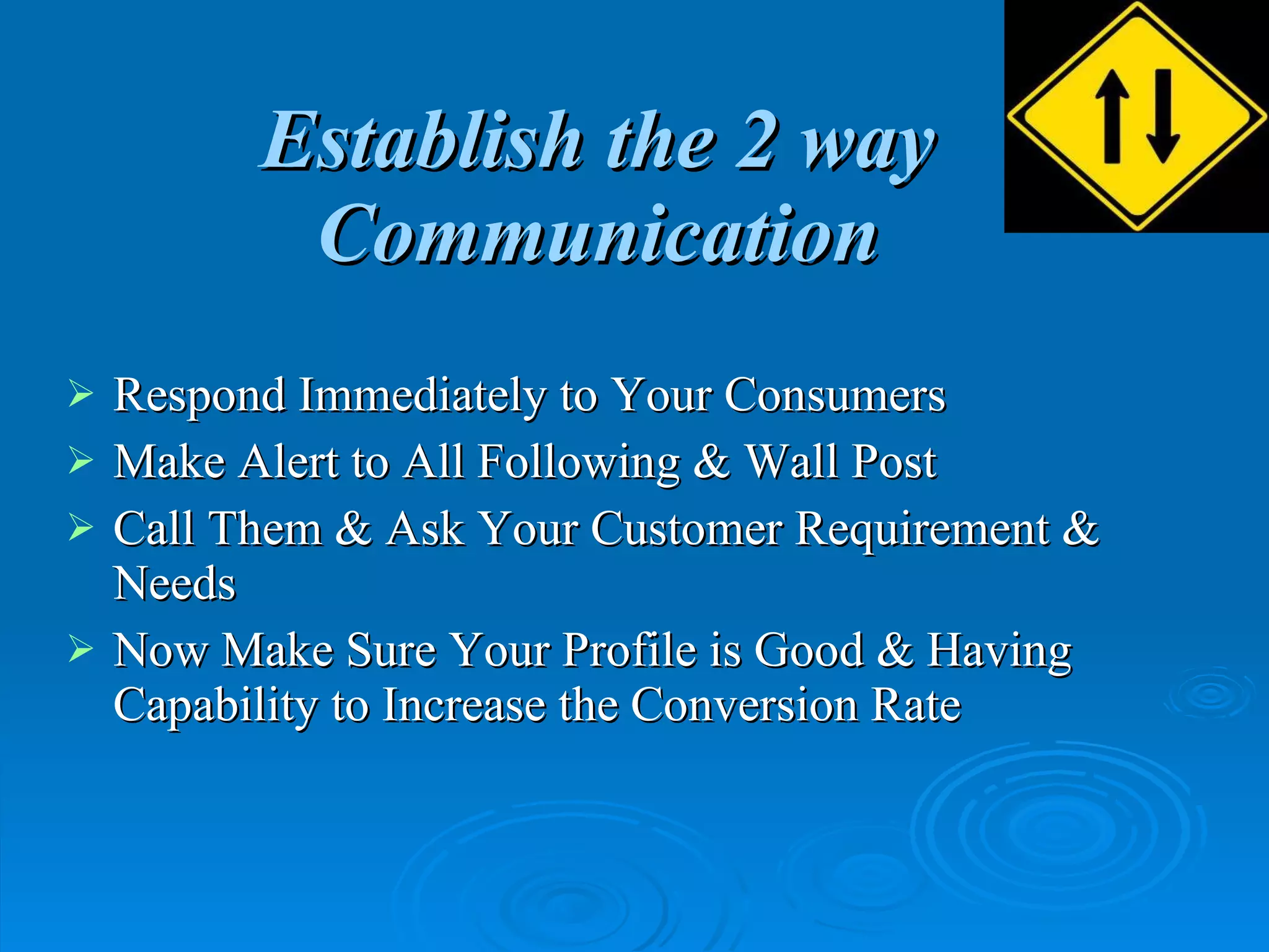 Establish the 2 way Communication Respond Immediately to Your Consumers Make Alert to All Following & Wall Post Call Them & Ask Your Customer Requirement & Needs Now Make Sure Your Profile is Good & Having Capability to Increase the Conversion Rate 