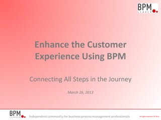 Connecting All Steps in the Journey
March 26, 2013
All rights reserved. © 2013
Enhance the Customer
Experience Using BPM
 