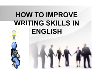 HOW TO IMPROVE
WRITING SKILLS IN
ENGLISH
 
