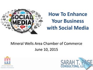 How To Enhance
Your Business
with Social Media
Mineral Wells Area Chamber of Commerce
June 10, 2015
 