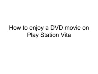 How to enjoy a DVD movie on
      Play Station Vita
 