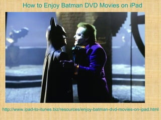 How to Enjoy Batman DVD Movies on iPad




http://www.ipad-to-itunes.biz/resources/enjoy-batman-dvd-movies-on-ipad.html
 