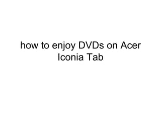 how to enjoy DVDs on Acer
        Iconia Tab
 