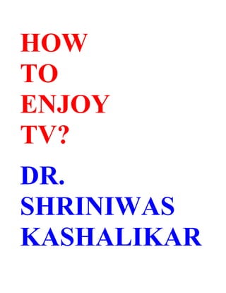 HOW
TO
ENJOY
TV?
DR.
SHRINIWAS
KASHALIKAR
 