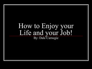 How to Enjoy your
Life and your Job!
By: Dale Carnegie
 
