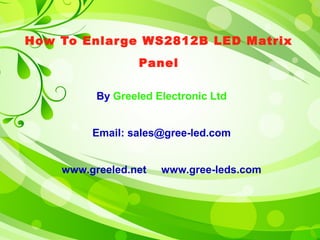 How To Enlarge WS2812B LED Matrix 
Panel 
By Greeled Electronic Ltd 
Email: sales@gree-led.com 
www.greeled.net www.gree-leds.com 
 