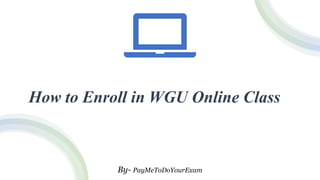 How to Enroll in WGU Online Class
By- PayMeToDoYourExam
 