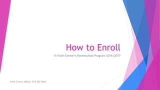How to Enroll
In Faith Center’s Homeschool Program 2016/2017
Faith Center Office: 973-252-5043
 
