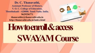 Howtoenroll&access
SWA
Y
AMCourse
Dr. C. Thanavathi,
Assistant Professor of History,
V. O. C. College of Education,
Thoothukudi – 628008. Tamil Nadu. India.
9629256771
thanavathic@thanavathi-edu.in
http://thanavathi-edu.in/index.html
 