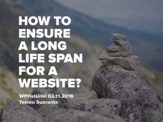 HOW TO
ENSURE 
A LONG  
LIFE SPAN 
FOR A  
WEBSITE?
WPHelsinki 02.11.2016
Teemu Suoranta
 