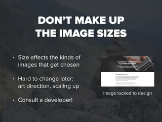 DON’T MAKE UP  
THE IMAGE SIZES
• Size aﬀects the kinds of
images that get chosen
• Hard to change later:  
art direction,...