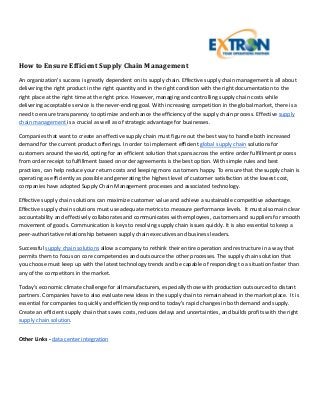 How to Ensure Efficient Supply Chain Management
An organization’s success is greatly dependent on its supply chain. Effective supply chain management is all about
delivering the right product in the right quantity and in the right condition with the right documentation to the
right place at the right time at the right price. However, managing and controlling supply chain costs while
delivering acceptable service is the never-ending goal. With increasing competition in the global market, there is a
need to ensure transparency to optimize and enhance the efficiency of the supply chain process. Effective supply
chain management is a crucial as well as of strategic advantage for businesses.

Companies that want to create an effective supply chain must figure out the best way to handle both increased
demand for the current product offerings. In order to implement efficient global supply chain solutions for
customers around the world, opting for an efficient solution that spans across the entire order fulfillment process
from order receipt to fulfillment based on order agreements is the best option. With simple rules and best
practices, can help reduce your return costs and keeping more customers happy. To ensure that the supply chain is
operating as efficiently as possible and generating the highest level of customer satisfaction at the lowest cost,
companies have adopted Supply Chain Management processes and associated technology.

Effective supply chain solutions can maximize customer value and achieve a sustainable competitive advantage.
Effective supply chain solutions must use adequate metrics to measure performance levels. It must also main clear
accountability and effectively collaborates and communicates with employees, customers and suppliers for smooth
movement of goods. Communication is keys to resolving supply chain issues quickly. It is also essential to keep a
peer-authoritative relationship between supply chain executives and business leaders.

Successful supply chain solutions allow a company to rethink their entire operation and restructure in a way that
permits them to focus on core competencies and outsource the other processes. The supply chain solution that
you choose must keep up with the latest technology trends and be capable of responding to a situation faster than
any of the competitors in the market.

Today’s economic climate challenge for all manufacturers, especially those with production outsourced to distant
partners. Companies have to also evaluate new ideas in the supply chain to remain ahead in the market place. It is
essential for companies to quickly and efficiently respond to today’s rapid changes in both demand and supply.
Create an efficient supply chain that saves costs, reduces delays and uncertainties, and builds profits with the right
supply chain solution.


Other Links - data center integration
 