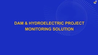 DAM & HYDROELECTRIC PROJECT
MONITORING SOLUTION
 