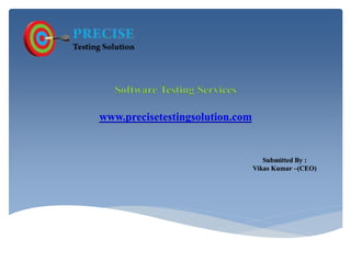 Software Testing Services
www.precisetestingsolution.com
Submitted By :
Vikas Kumar –(CEO)
 