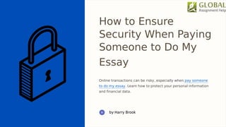 How to Ensure
Security When Paying
Someone to Do My
Essay
Online transactions can be risky, especially when pay someone
to do my essay. Learn how to protect your personal information
and financial data.
 