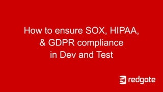 How to ensure SOX, HIPAA,
& GDPR compliance
in Dev and Test
 