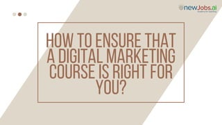 HOW TO ENSURE THAT
A DIGITAL MARKETING
COURSE IS RIGHT FOR
YOU?
 