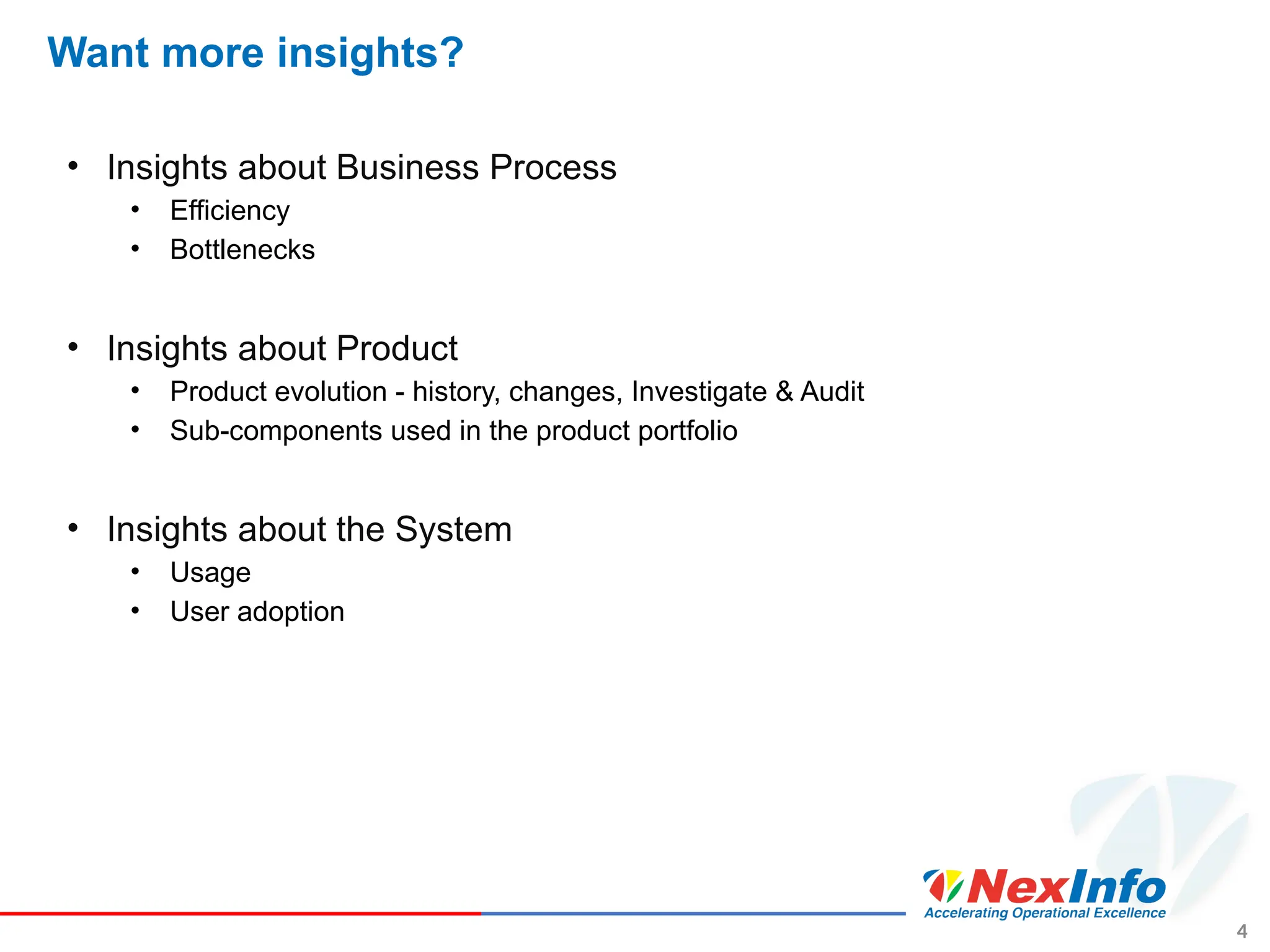 Want more insights?
• Insights about Business Process
• Efficiency
• Bottlenecks
• Insights about Product
• Product evolution - history, changes, Investigate & Audit
• Sub-components used in the product portfolio
• Insights about the System
• Usage
• User adoption
4
 