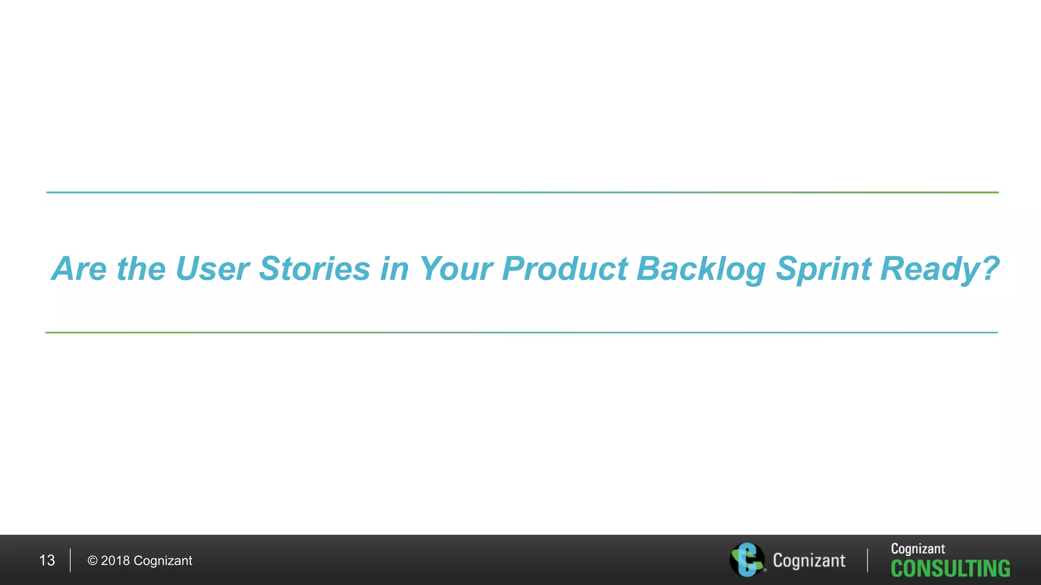 © 2018 Cognizant13
Are the User Stories in Your Product Backlog Sprint Ready?
 