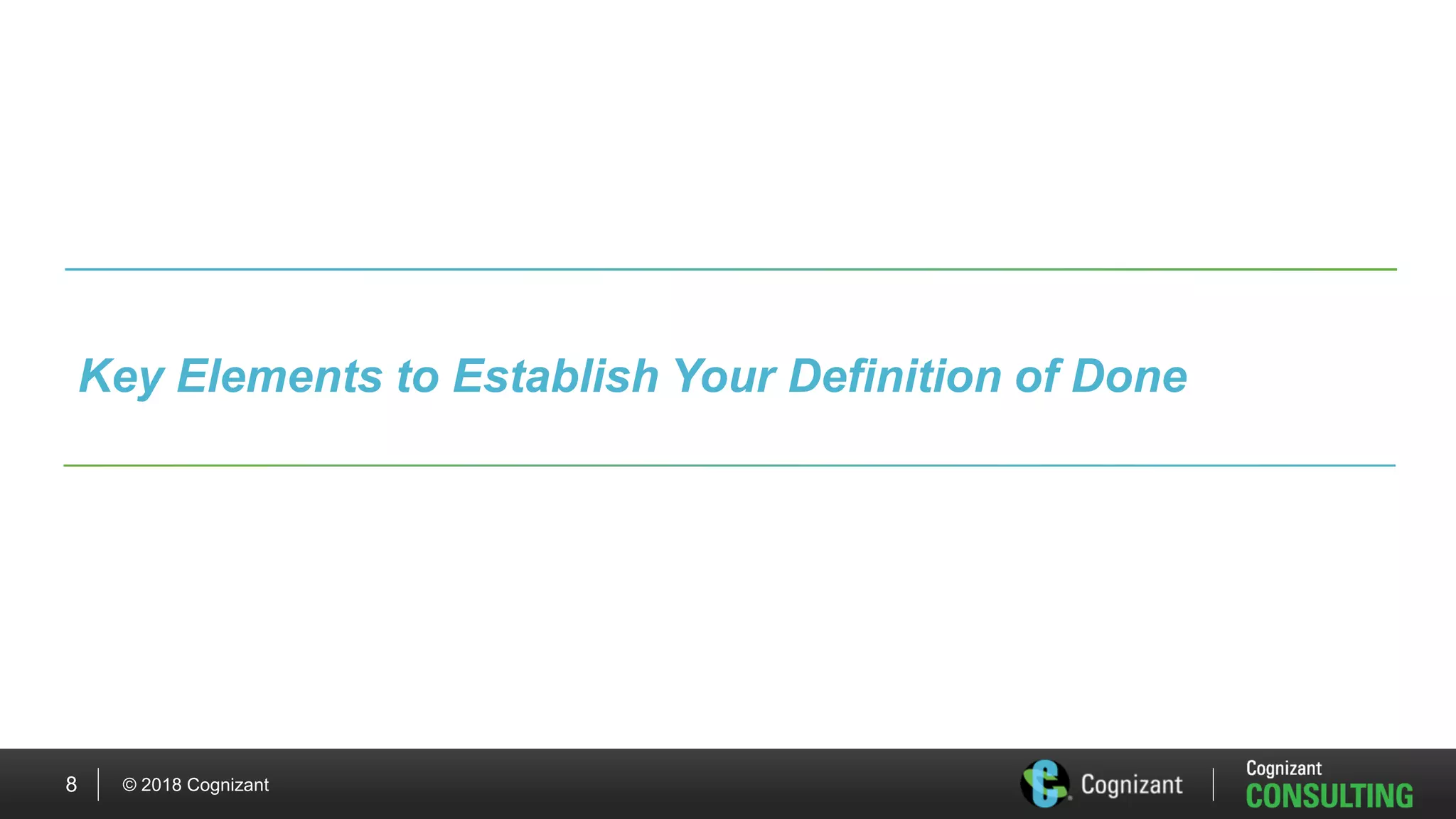© 2018 Cognizant8
Key Elements to Establish Your Definition of Done
 