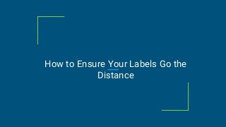 How to Ensure Your Labels Go the
Distance
 