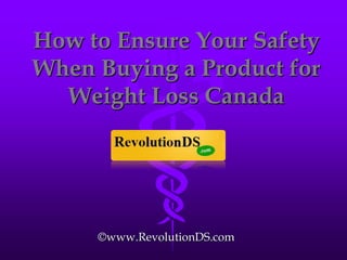 How to Ensure Your Safety
When Buying a Product for
  Weight Loss Canada




     ©www.RevolutionDS.com
 