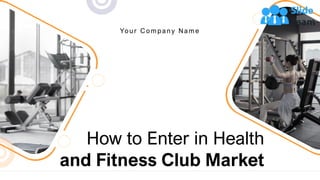 How to Enter in Health
and Fitness Club Market
Your C ompany Name
1
 