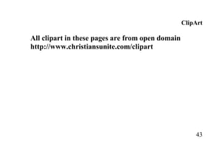 43
ClipArt
All clipart in these pages are from open domain
http://www.christiansunite.com/clipart
 