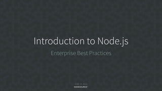 J U N E 1 9 , 2 0 1 8
C O N F I D E N T I A L
Introduction to Node.js
Enterprise Best Practices
 