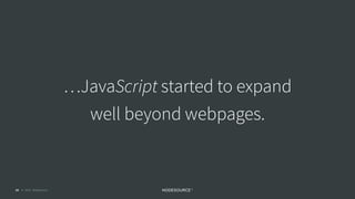 © 2018 NodeSource C O N F I D E N T I A L10
…JavaScript started to expand
well beyond webpages.
 
