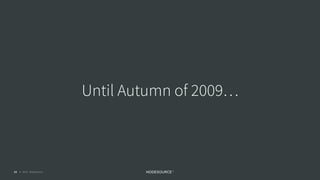 © 2018 NodeSource C O N F I D E N T I A L13
Until Autumn of 2009…
 