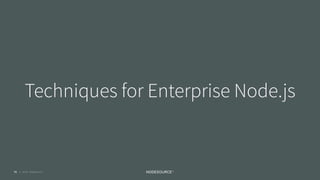 © 2018 NodeSource C O N F I D E N T I A L
Techniques for Enterprise Node.js
71
 