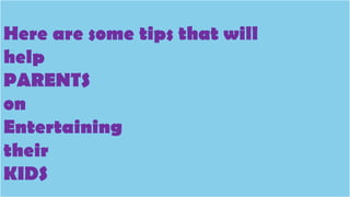Enjoy reading book
Here are some tips that will
help
PARENTS
on
Entertaining
their
KIDS
 