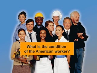 What is the condition
of the American worker?
 