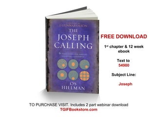 FREE DOWNLOAD
1st
chapter & 12 week
ebook
Text to
54900
Subject Line:
Joseph
TO PURCHASE VISIT. Includes 2 part webinar download
TGIFBookstore.com
 