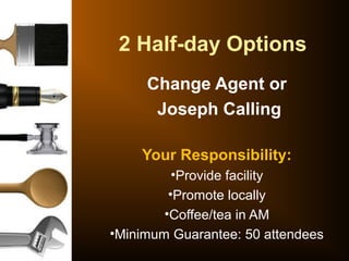 Change Agent or
Joseph Calling
Your Responsibility:
•Provide facility
•Promote locally
•Coffee/tea in AM
•Minimum Guarantee: 50 attendees
2 Half-day Options
 