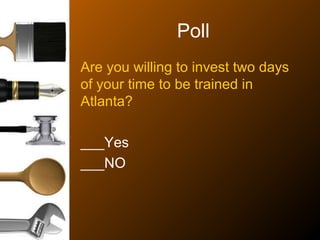 Poll
Are you willing to invest two days
of your time to be trained in
Atlanta?
___Yes
___NO
 