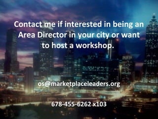 Contact me if interested in being an
Area Director in your city or want
to host a workshop.
os@marketplaceleaders.org
678-455-6262 x103
 