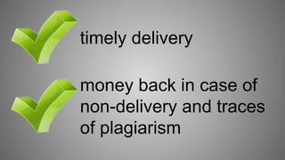 timely delivery
money back in case of
non-delivery and traces
of plagiarism