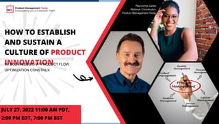 1
HOW TO ESTABLISH
AND SUSTAIN A
CULTURE OF PRODUCT
INNOVATION
W/ BOB WEBBER, VP PRODUCT FLOW
OPTIMIZATION CONSTRUX
JULY 27, 2022 11:00 AM PDT,
2:00 PM EDT, 7:00 PM BST
Product Management Today
Empowering you to Empower Them
Rayvonne Carter
Webinar Coordinator,
Product Management Today
 
