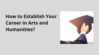 How to Establish Your
Career in Arts and
Humanities?
 