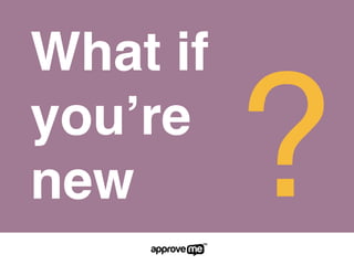 What if
you’re
new ?
 