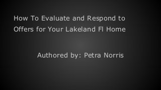 How To Evaluate and Respond to
Offers for Your Lakeland Fl Home
Authored by: Petra Norris
 